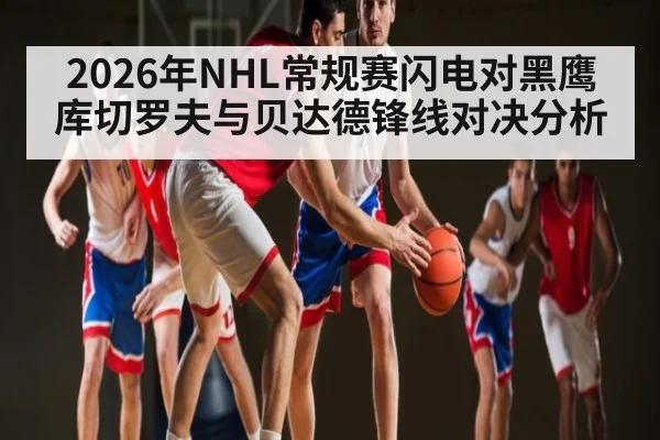 2026年NHL常规赛闪电对黑鹰库切罗夫与贝达德锋线对决分析
