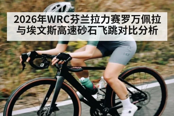 2026年WRC芬兰拉力赛罗万佩拉与埃文斯高速砂石飞跳对比分析